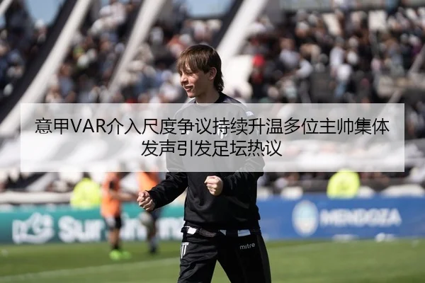 意甲VAR介入尺度争议持续升温多位主帅集体发声引发足坛热议