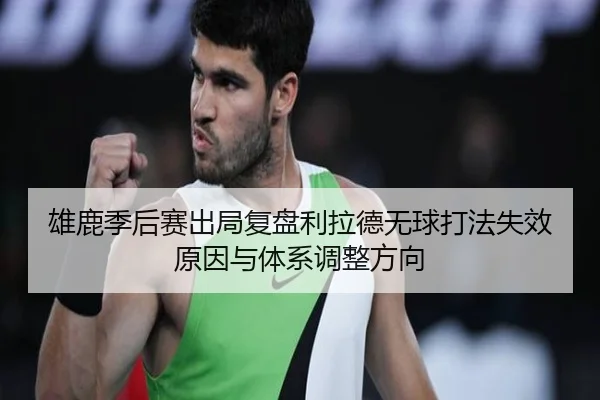 雄鹿季后赛出局复盘利拉德无球打法失效原因与体系调整方向
