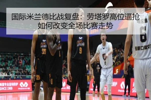 国际米兰德比战复盘：劳塔罗高位逼抢如何改变全场比赛走势