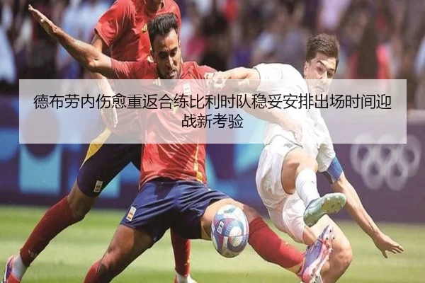 德布劳内伤愈重返合练比利时队稳妥安排出场时间迎战新考验